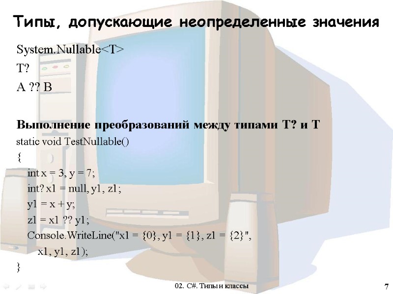 7 Типы, допускающие неопределенные значения System.Nullable<T> T? A ?? B  Выполнение преобразований между